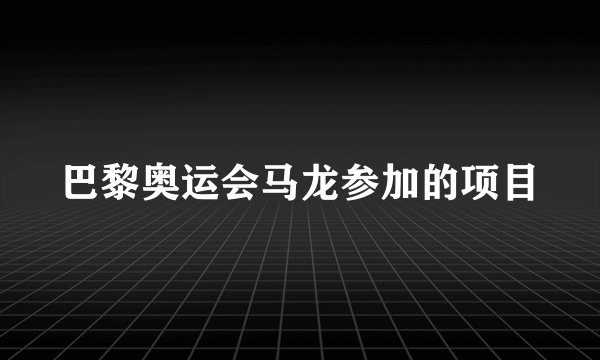 巴黎奥运会马龙参加的项目