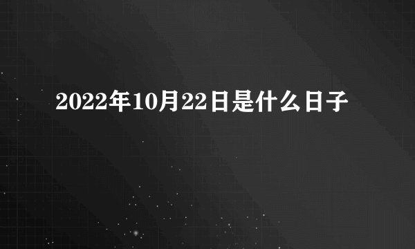 2022年10月22日是什么日子