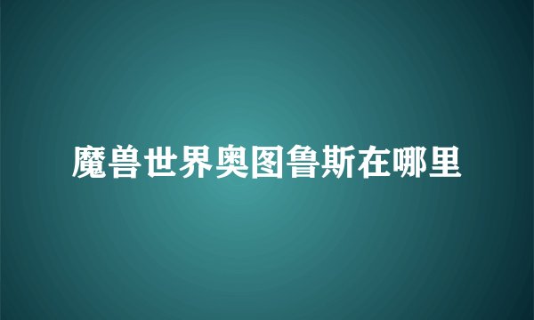 魔兽世界奥图鲁斯在哪里