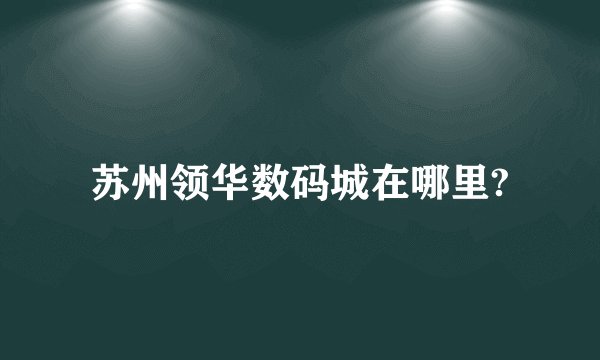苏州领华数码城在哪里?