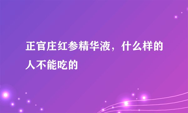 正官庄红参精华液，什么样的人不能吃的