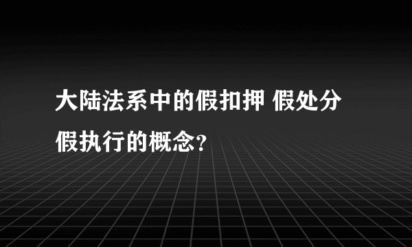 大陆法系中的假扣押 假处分 假执行的概念？