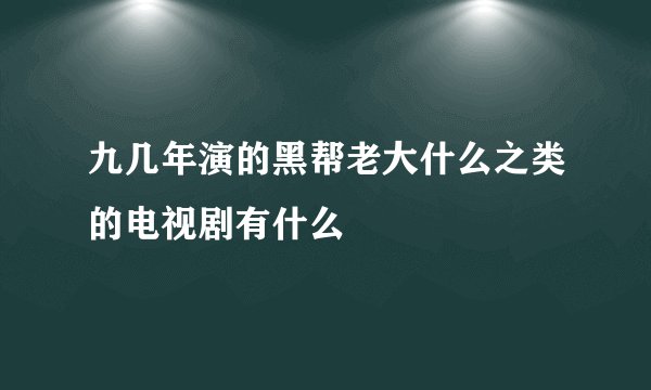 九几年演的黑帮老大什么之类的电视剧有什么