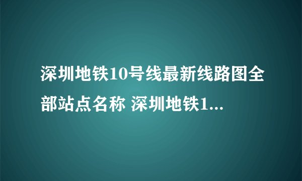 深圳地铁10号线最新线路图全部站点名称 深圳地铁10号线最新线路图