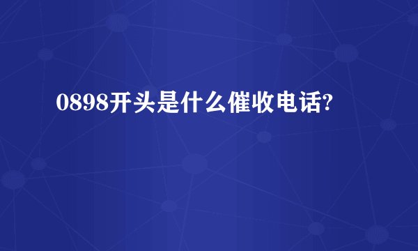 0898开头是什么催收电话?