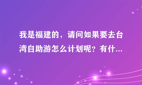 我是福建的，请问如果要去台湾自助游怎么计划呢？有什么需要注意的事项么？