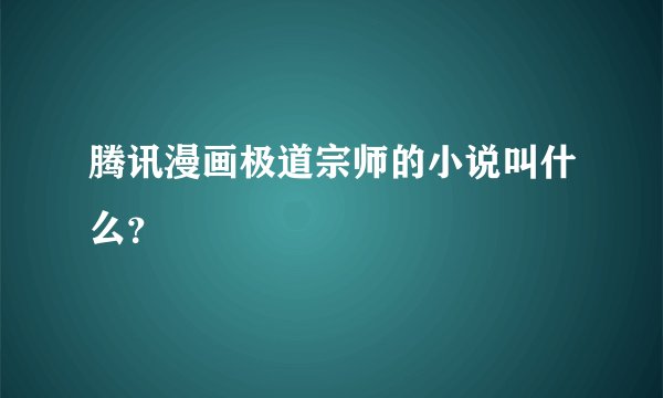 腾讯漫画极道宗师的小说叫什么？