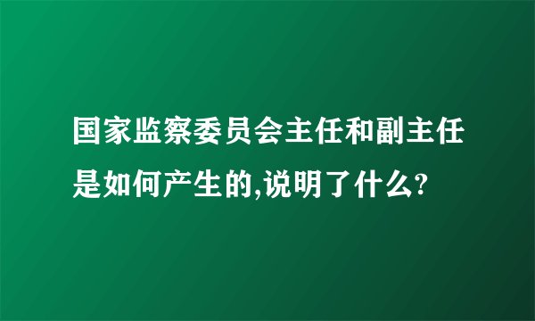 国家监察委员会主任和副主任是如何产生的,说明了什么?