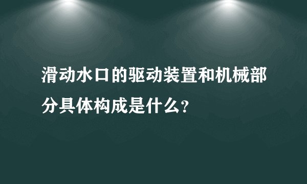 滑动水口的驱动装置和机械部分具体构成是什么？