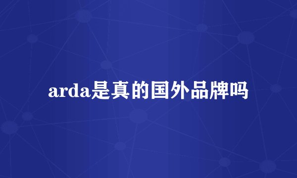 arda是真的国外品牌吗