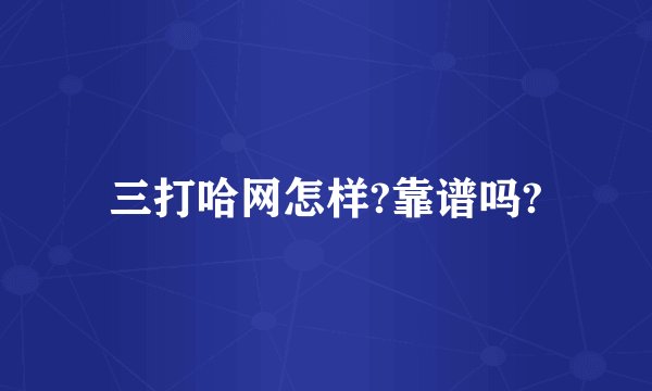 三打哈网怎样?靠谱吗?