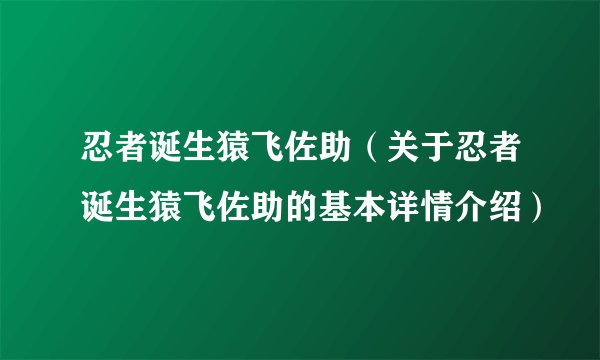 忍者诞生猿飞佐助（关于忍者诞生猿飞佐助的基本详情介绍）
