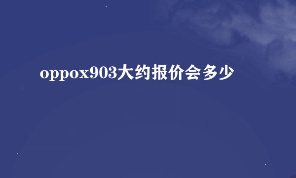 oppox903大约报价会多少
