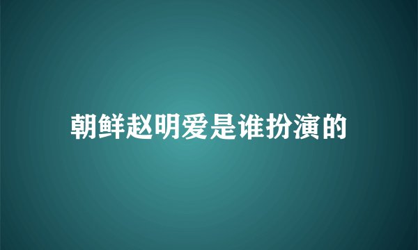 朝鲜赵明爱是谁扮演的