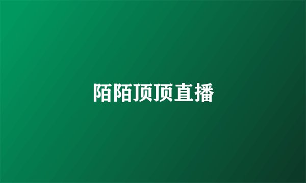 陌陌顶顶直播