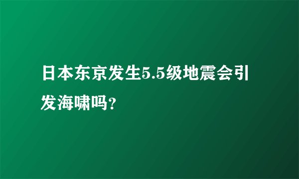 日本东京发生5.5级地震会引发海啸吗?