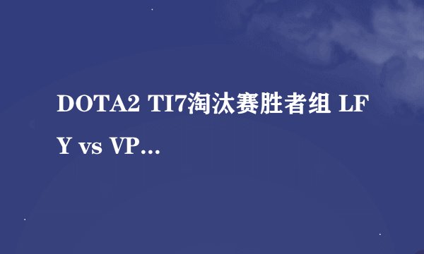 DOTA2 TI7淘汰赛胜者组 LFY vs VP视频回顾