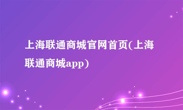 上海联通商城官网首页(上海联通商城app)