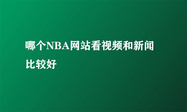 哪个NBA网站看视频和新闻比较好