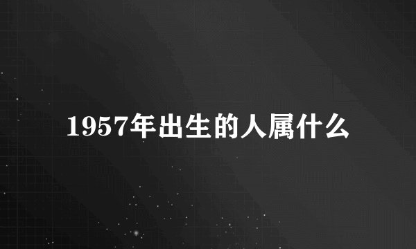 1957年出生的人属什么