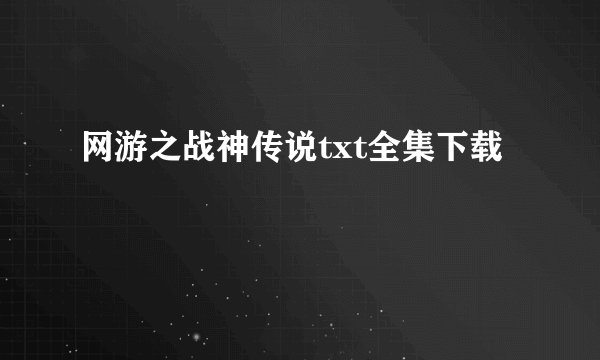 网游之战神传说txt全集下载