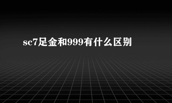 sc7足金和999有什么区别