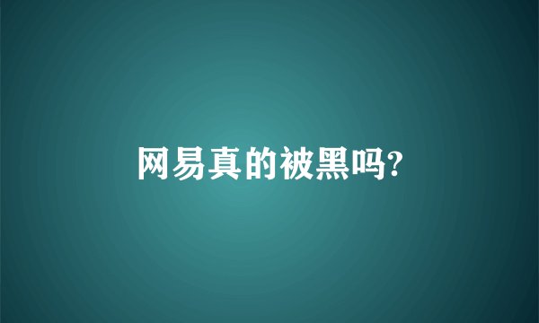 网易真的被黑吗?