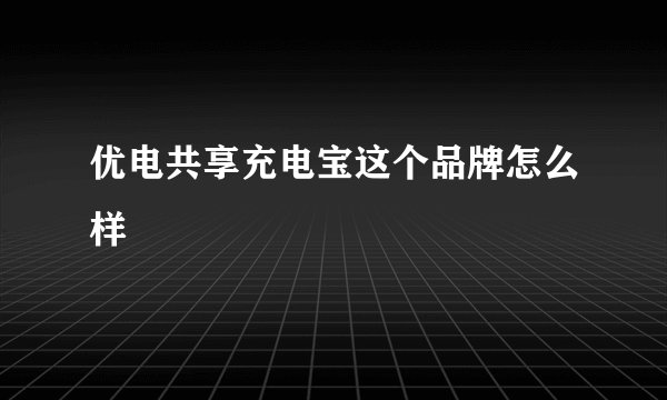 优电共享充电宝这个品牌怎么样