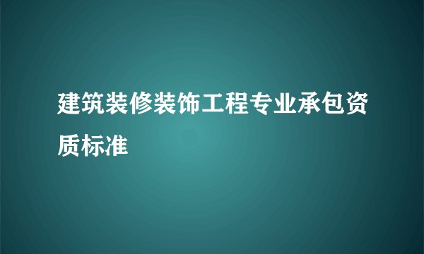建筑装修装饰工程专业承包资质标准