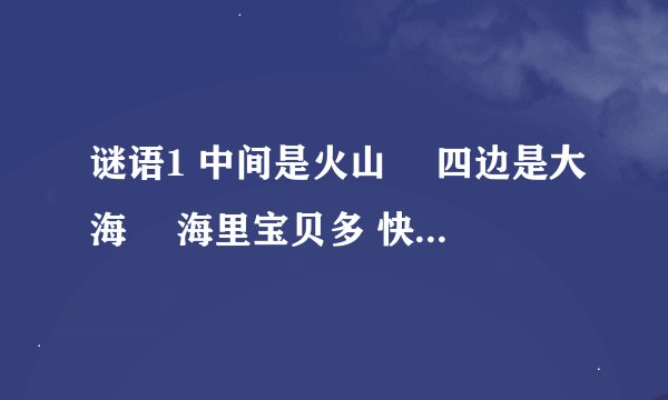 谜语1 中间是火山🌋 四边是大海🌊 海里宝贝多 快快捞上来 (吃的东西)