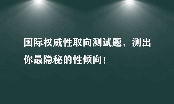 国际权威性取向测试题，测出你最隐秘的性倾向！