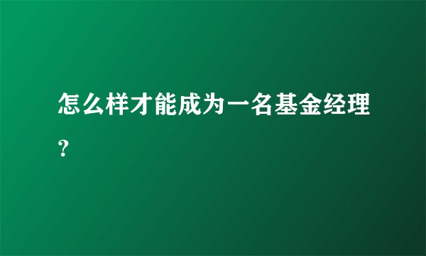 怎么样才能成为一名基金经理？