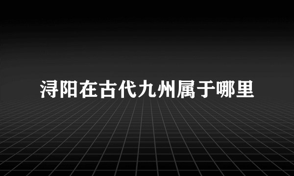 浔阳在古代九州属于哪里