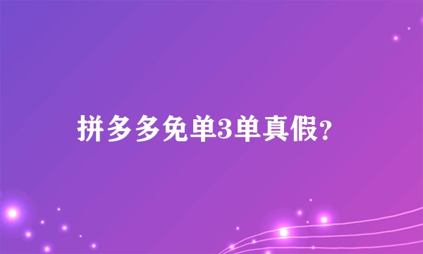 拼多多免单3单真假？