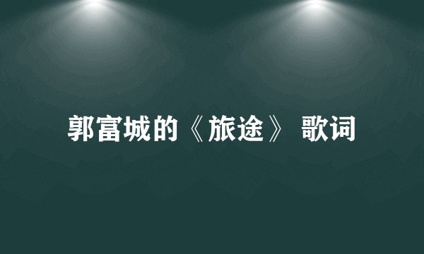 郭富城的《旅途》 歌词