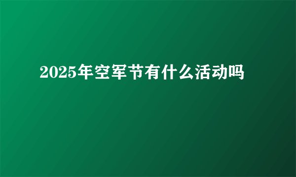 2025年空军节有什么活动吗