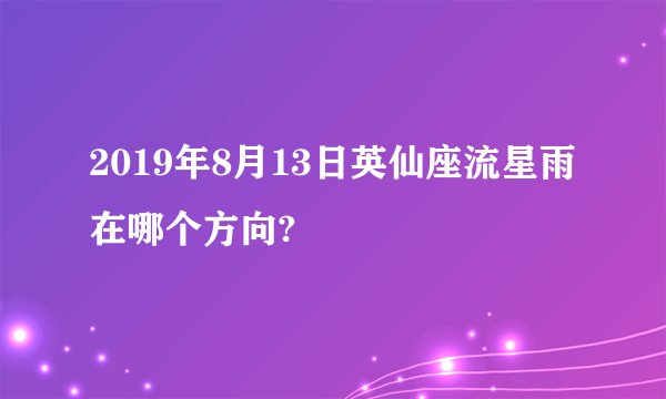 2019年8月13日英仙座流星雨在哪个方向?