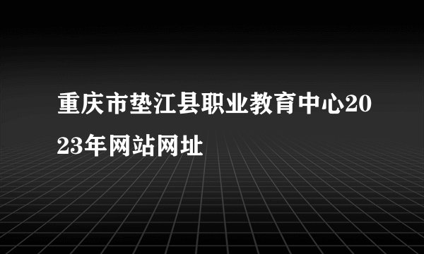 重庆市垫江县职业教育中心2023年网站网址