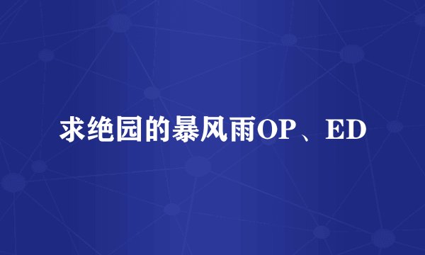 求绝园的暴风雨OP、ED