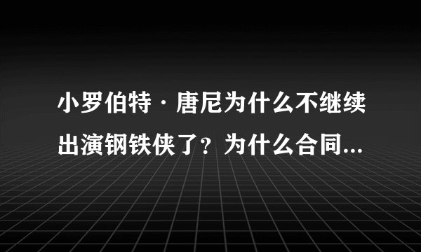 小罗伯特·唐尼为什么不继续出演钢铁侠了？为什么合同到期不继续续了？
