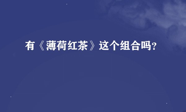 有《薄荷红茶》这个组合吗？