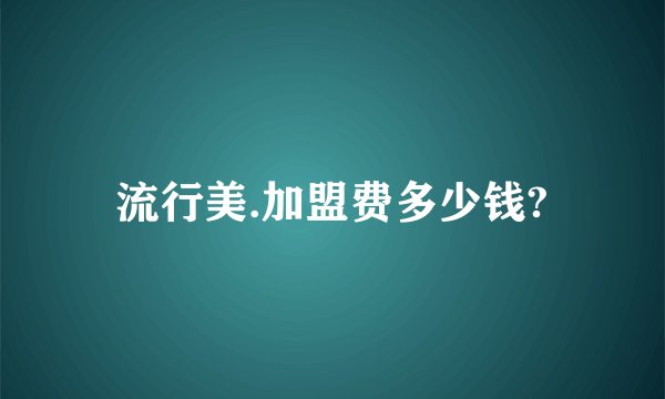 流行美.加盟费多少钱?