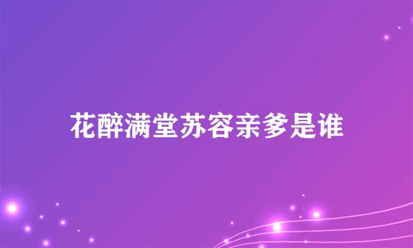 花醉满堂苏容亲爹是谁