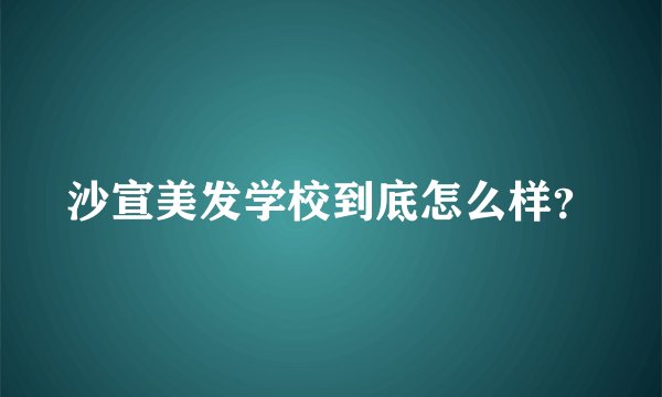 沙宣美发学校到底怎么样？