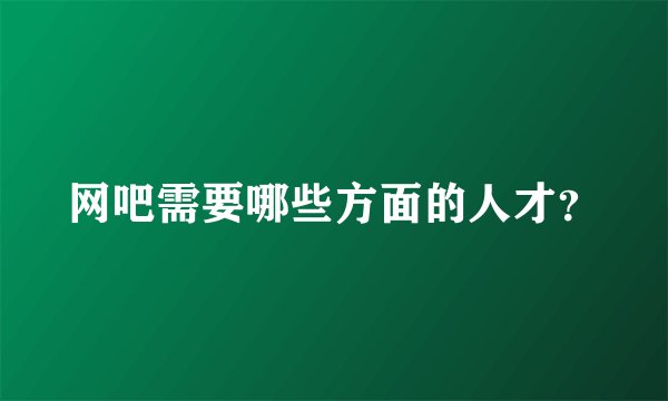 网吧需要哪些方面的人才？
