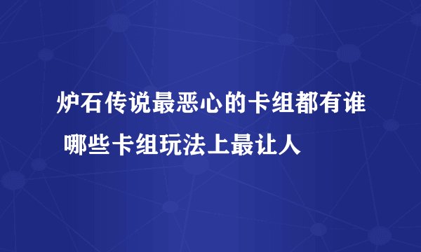 炉石传说最恶心的卡组都有谁 哪些卡组玩法上最让人