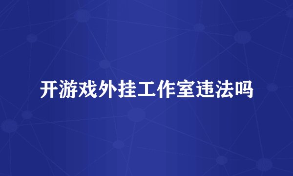 开游戏外挂工作室违法吗
