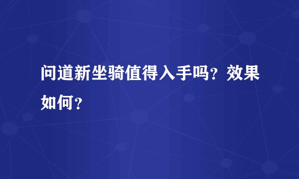 问道新坐骑值得入手吗？效果如何？