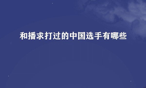 和播求打过的中国选手有哪些