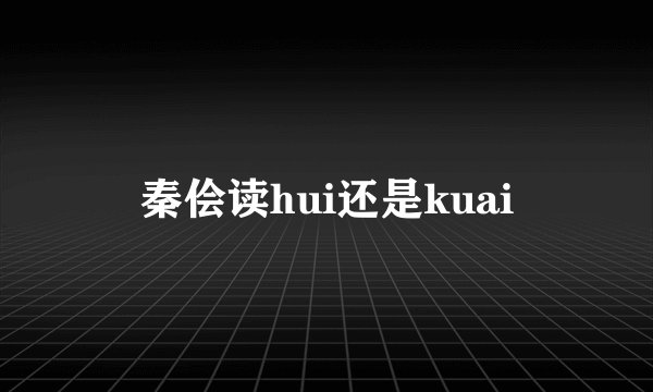 秦侩读hui还是kuai
